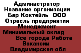 Администратор › Название организации ­ Бар Коктейль, ООО › Отрасль предприятия ­ Менеджмент › Минимальный оклад ­ 30 000 - Все города Работа » Вакансии   . Владимирская обл.,Вязниковский р-н